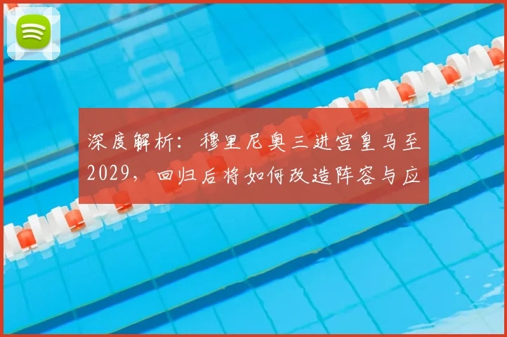 深度解析：穆里尼奥三进宫皇马至2029，回归后将如何改造阵容与应对挑战？