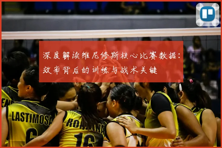 深度解读维尼修斯核心比赛数据:效率背后的训练与战术关键