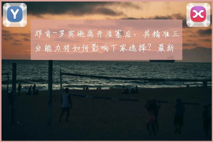 邓肯-罗宾逊离开活塞后,其精准三分能力将如何影响下家选择?最新交易动态与潜在球队适配性深度解析