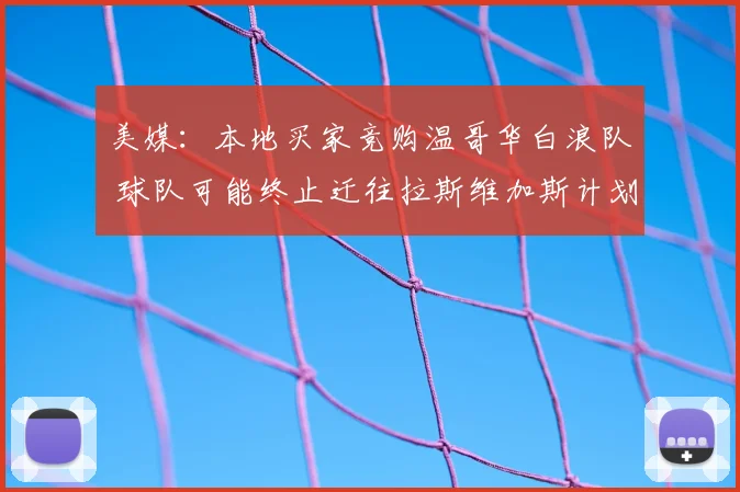 美媒：本地买家竞购温哥华白浪队 球队可能终止迁往拉斯维加斯计划