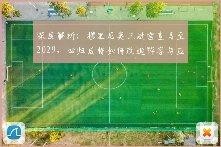 深度解析:穆里尼奥三进宫皇马至2029,回归后将如何改造阵容与应对挑战?